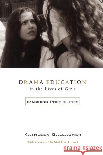 Drama Education in the Lives of Girls: Imagining Possibilities Gallagher, Kathleen 9780802084781 University of Toronto Press