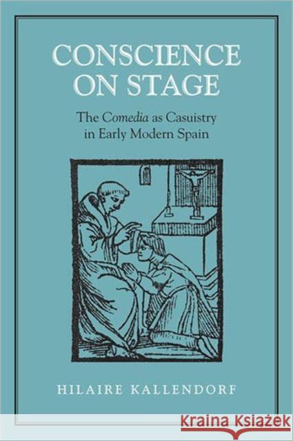 Conscience on Stage: The Comedia as Casuistry in Early Modern Spain Kallendorf, Hilaire 9780802092298 University of Toronto Press