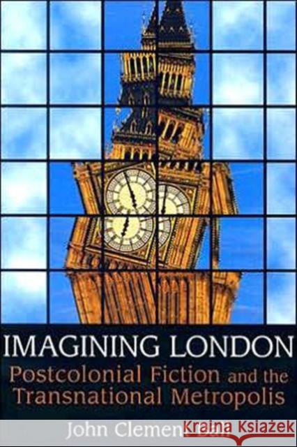Imagining London: Postcolonial Fiction and the Transnational Metropolis Ball, John Clement 9780802094551