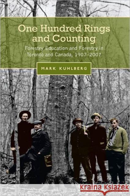 One Hundred Rings and Counting: Forestry Education and Forestry in Toronto and Canada, 1907-2007 Kuhlberg, Mark 9780802096852