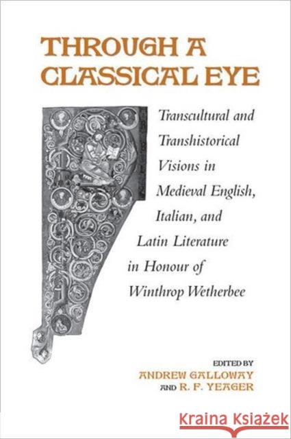 Through a Classical Eye: Transcultural & Transhistorical Visions in Medieval English, Italian, and Latin Literature in Honour of Winthrop Wethe Galloway, Andrew 9780802099174 TORONTO UNIVERSITY PRESS