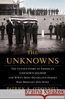 The Unknowns: The Untold Story of America's Unknown Soldier and Wwi's Most Decorated Heroes Who Brought Him Home Patrick O'Donnell 9780802128331 Atlantic Monthly Press