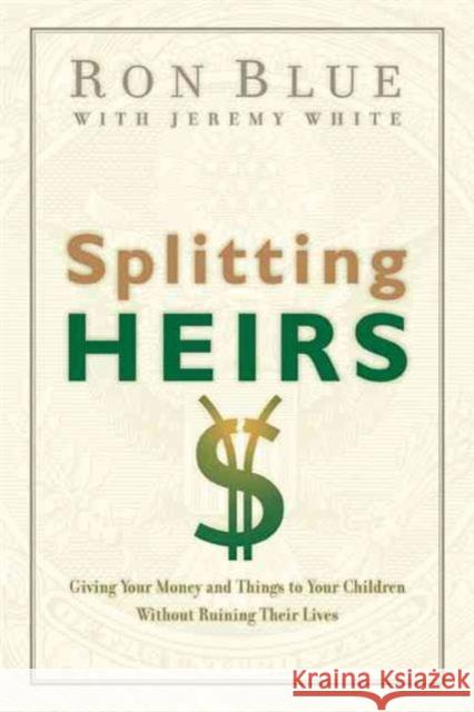 Splitting Heirs: Giving Your Money and Things to Your Children Without Ruining Their Lives Ron Blue Jeremy White 9780802413765 Northfield Publishers