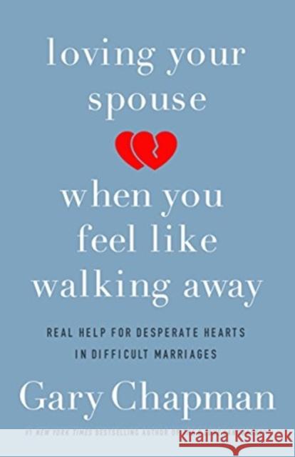 Loving Your Spouse When You Feel Like Walking Away: Real Help for Desperate Hearts in Difficult Marriages Gary Chapman 9780802418104