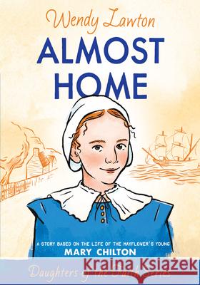 Almost Home: A Story Based on the Life of the Mayflower's Young Mary Chilton Lawton, Wendy 9780802436375 Moody Publishers