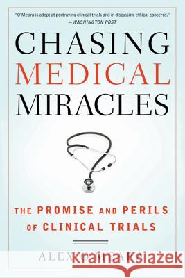 Chasing Medical Miracles: The Promise and Perils of Clinical Trials Alex O'Meara 9780802719904 Walker & Company