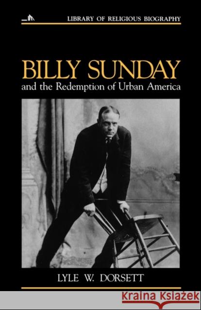 Billy Sunday and the Redemption of Urban America Lyle W. Dorsett Nathan O. Hatch Mark A. Noll 9780802801517 Wm. B. Eerdmans Publishing Company