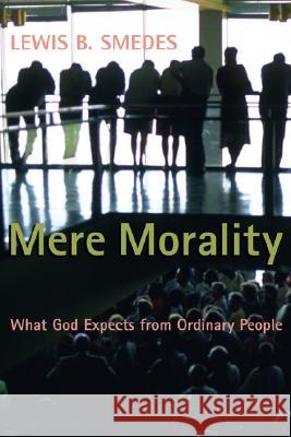 Mere Morality: What God Expects from Ordinary People Lewis B. Smedes 9780802802576 Wm. B. Eerdmans Publishing Company