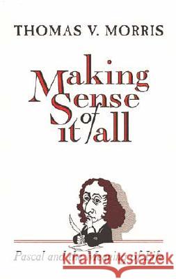 Making Sense of It All: PASCAL and the Meaning of Life Thomas V. Morris 9780802806529 Wm. B. Eerdmans Publishing Company