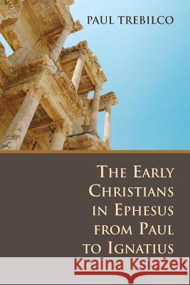 The Early Christians in Ephesus from Paul to Ignatius Paul Trebilco 9780802807694 Wm. B. Eerdmans Publishing Company