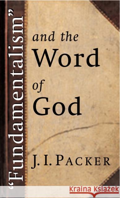Fundamentalism and the Word of God J. I. Packer 9780802811479 Wm. B. Eerdmans Publishing Company