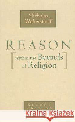 Reason Within the Bounds of Religion Wolterstorff, Nicholas 9780802816047 Wm. B. Eerdmans Publishing Company