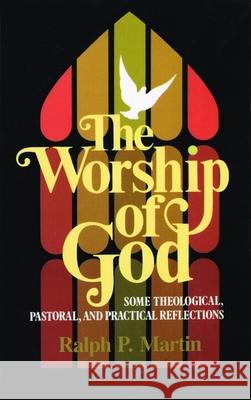 The Worship of God: Some Theological, Pastoral, and Practical Reflections Martin, Ralph P. 9780802819345
