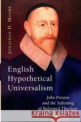 English Hypothetical Universalism: John Preston and the Softening of Reformed Theology Moore, Jonathan D. 9780802820570