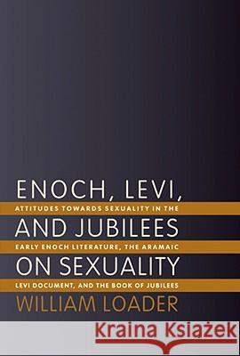 Enoch, Levi, and Jubilees on Sexuality: Attitudes Towards Sexuality in the Early Enoch Literature, the Aramaic Levi Document, and the Book of Jubilees Loader, William 9780802825834