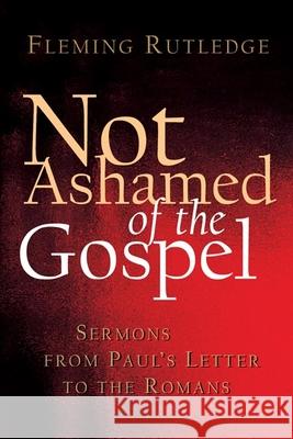 Not Ashamed of the Gospel: Sermons from Paul's Letter to the Romans Fleming Rutledge 9780802827371