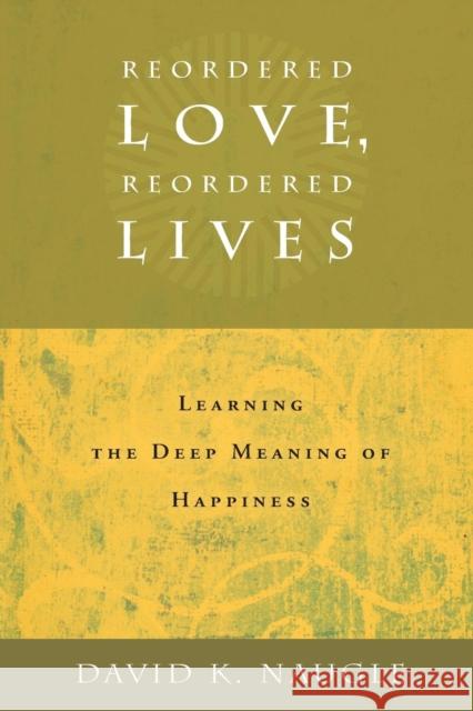 Reordered Love, Reordered Lives: Learing the Deep Meaning of Happiness Naugle, David K. 9780802828170