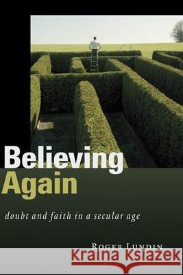 Believing Again: Doubt and Faith in a Secular Age Lundin, Roger 9780802830777 Wm. B. Eerdmans Publishing Company