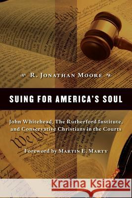 Suing for America's Soul: John Whitehead, the Rutherford Institute, and Conservative Christians in the Courts Moore, R. Jonathan 9780802840448