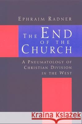 The End of the Church: A Pneumatology of Christian Division in the West Radner, Ephraim 9780802844613