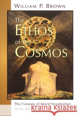 The Ethos of the Cosmos: The Genesis of Moral Imagination in the Bible Brown, William P. 9780802845399 Wm. B. Eerdmans Publishing Company