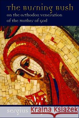 The Burning Bush: On the Orthodox Veneration of the Mother of God Sergius Bulgakov Thomas Allan Smith 9780802845740 Wm. B. Eerdmans Publishing Company