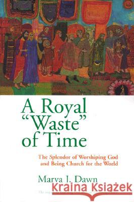 A Royal Waste of Time: The Splendor of Worshiping God and Being Church for the World Dawn, Marva J. 9780802845863 Wm. B. Eerdmans Publishing Company