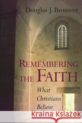 Remembering the Faith: What Christians Believe Brouwer, Douglas J. 9780802846211 Wm. B. Eerdmans Publishing Company
