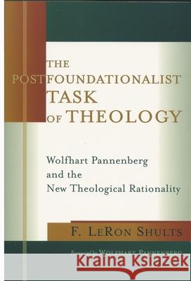 The Postfoundationalist Task of Theology: Wolfhart Pannenberg and the New Theological Rationality Shults, F. Leron 9780802846860