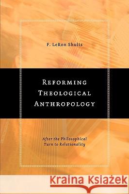 Reforming Theological Anthropology: After the Philosophical Turn to Relationality Shults, F. Leron 9780802848871