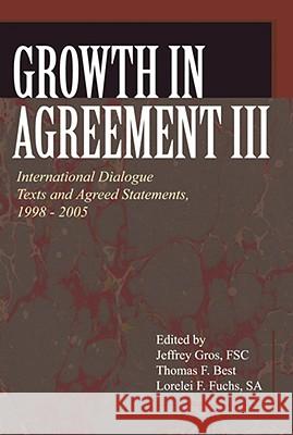 Growth in Agreement III: International Dialogue Texts and Agreed Statements, 1998-2005 Jeffrey Gros Thomas F. Best Lorelei F. Fuchs 9780802862297 Wm. B. Eerdmans Publishing Company