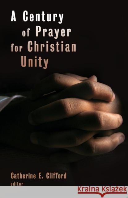 A Century of Prayer for Christian Unity Catherine E. Clifford 9780802863669 Wm. B. Eerdmans Publishing Company