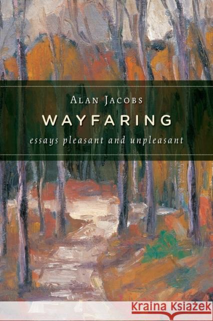 Wayfaring: Essays Pleasant and Unpleasant Jacobs, Alan 9780802865687 Wm. B. Eerdmans Publishing Company