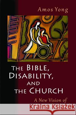 The Bible, Disability, and the Church: A New Vision of the People of God Yong, Amos 9780802866080 Wm. B. Eerdmans Publishing Company