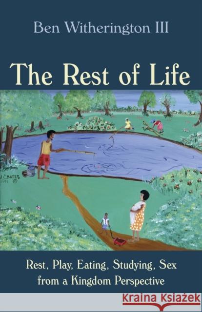 Rest of Life: Rest, Play, Eating, Studying, Sex from a Kingdom Perspective Witherington, Ben 9780802867377