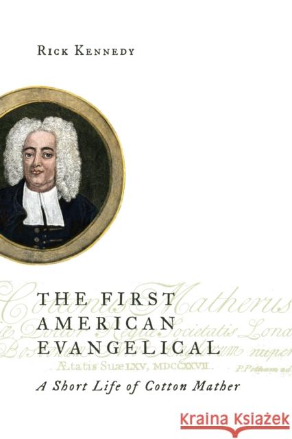 First American Evangelical: A Short Life of Cotton Mather Kennedy, Rick 9780802872111 William B. Eerdmans Publishing Company