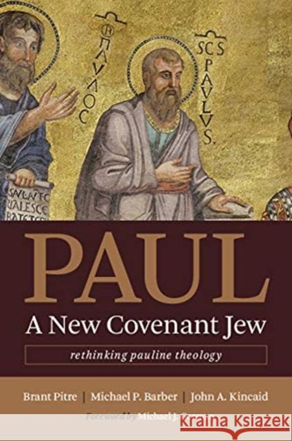 Paul, a New Covenant Jew: Rethinking Pauline Theology Brant Pitre Michael P. Barber John A. Kincaid 9780802873767