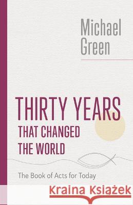 Thirty Years That Changed the World: The Book of Acts for Today Michael Green 9780802882592
