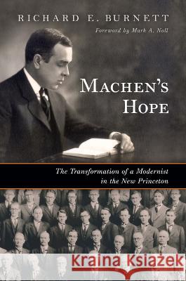 Machen's Hope: The Transformation of a Modernist in the New Princeton Richard E. Burnett Mark a. Noll 9780802883957