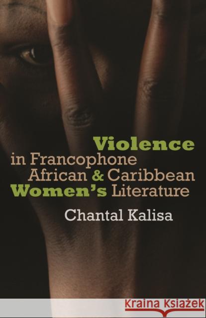 Violence in Francophone African and Caribbean Women's Literature Marie-Chantal Kalisa 9780803211025 University of Nebraska Press