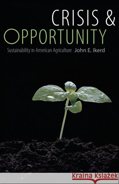 Crisis & Opportunity: Sustainability in American Agriculture Ikerd, John E. 9780803211421 Bison Books
