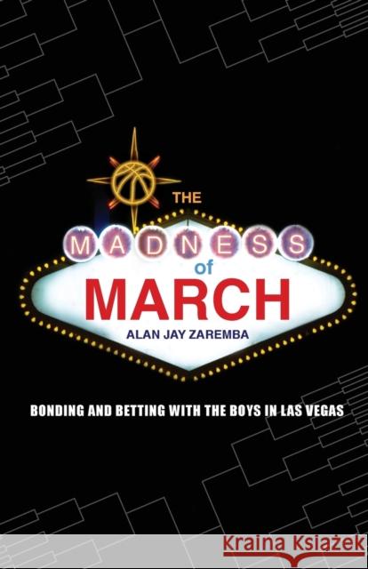 The Madness of March: Bonding and Betting with the Boys in Las Vegas Zaremba, Alan Jay 9780803213838 Bison Books