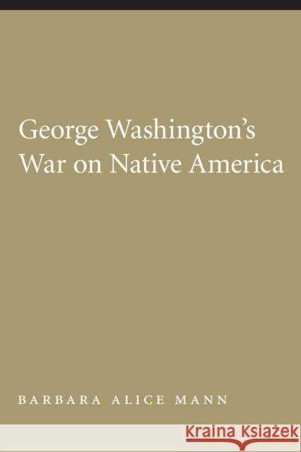 George Washington's War on Native America Barbara Alice Mann 9780803216358 University of Nebraska Press