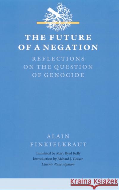 The Future of a Negation: Reflections on the Question of Genocide Alain Finkielkraut Mary B. Kelly Richard J. Golsan 9780803220003