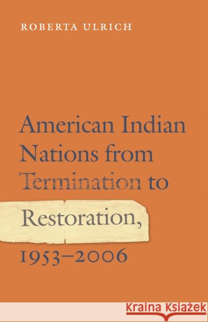 American Indian Nations from Termination to Restoration, 1953-2006 Roberta Ulrich 9780803233645 University of Nebraska Press