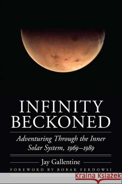 Infinity Beckoned: Adventuring Through the Inner Solar System, 1969-1989 Jay Gallentine Bobak Ferdowsi 9780803234468 University of Nebraska Press