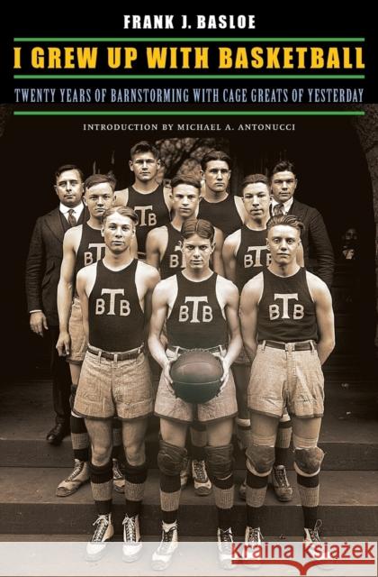 I Grew Up with Basketball: Twenty Years of Barnstorming with Cage Greats of Yesterday Frank J. Basloe D. Gordon Rohman Jessie B. Ramey 9780803240230 University of Nebraska Press