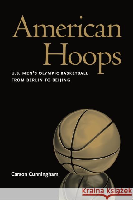 American Hoops: U.S. Men's Olympic Basketball from Berlin to Beijing Cunningham, Carson 9780803243590 University of Nebraska Press