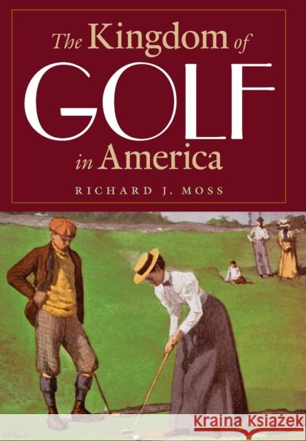 The Kingdom of Golf in America Richard J Moss 9780803244825