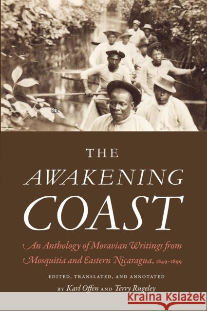 The Awakening Coast: An Anthology of Moravian Writings from Mosquitia and Eastern Nicaragua, 1849-1899 Offen, Karl 9780803248960 University of Nebraska Press
